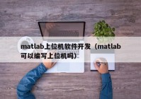 matlab上位机软件开发（matlab可以编写上位机吗）
